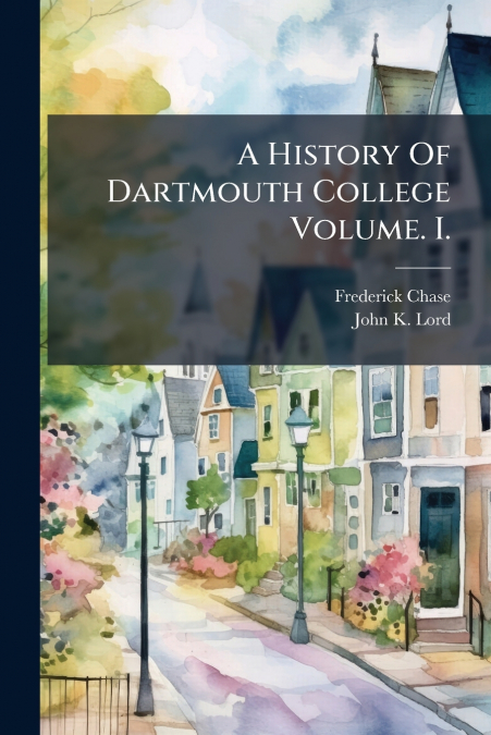 A HISTORY OF DARTMOUTH COLLEGE VOLUME. I.