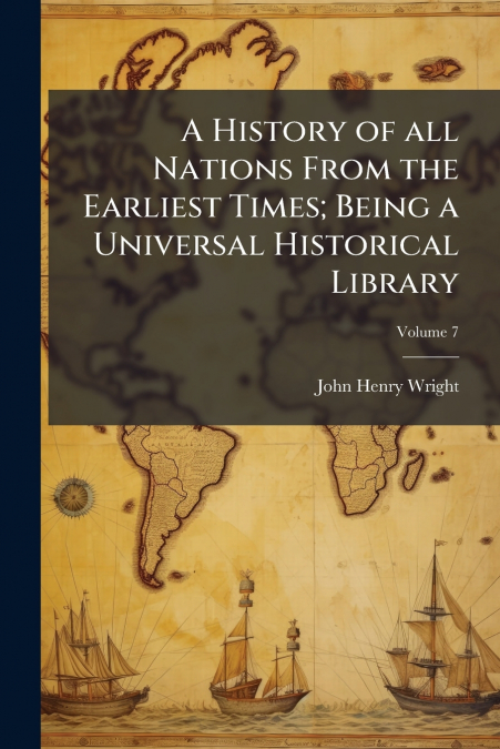 A HISTORY OF ALL NATIONS FROM THE EARLIEST TIMES, BEING A UN