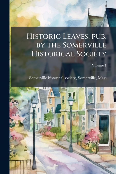 HISTORIC LEAVES, PUB. BY THE SOMERVILLE HISTORICAL SOCIETY,