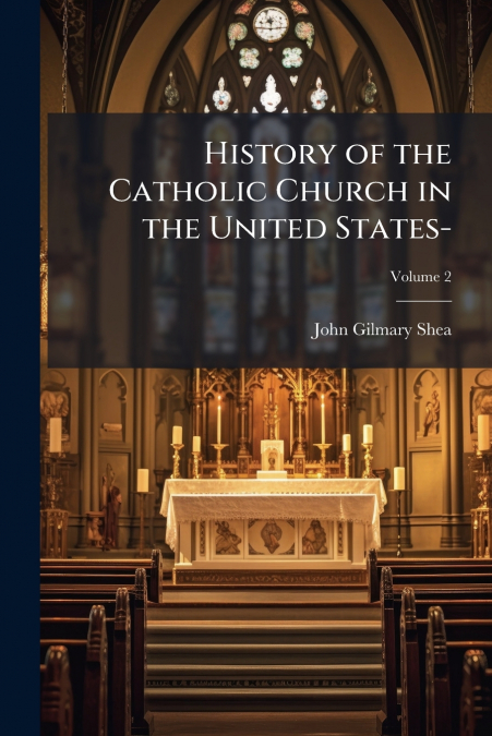HISTORY OF THE CATHOLIC CHURCH IN THE UNITED STATES-, VOLUME