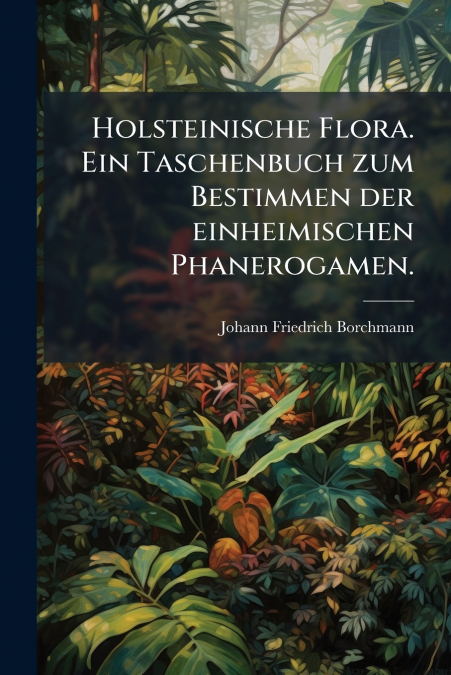 HOLSTEINISCHE FLORA. EIN TASCHENBUCH ZUM BESTIMMEN DER EINHE