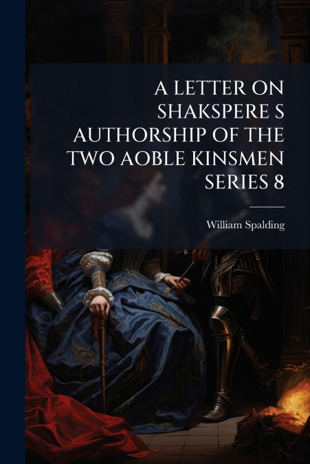 A LETTER ON SHAKSPERE S AUTHORSHIP OF THE TWO AOBLE KINSMEN