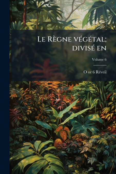 LE REGNE VEGETAL, DIVISE EN