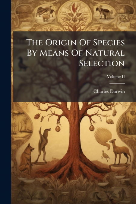 THE ORIGIN OF SPECIES BY MEANS OF NATURAL SELECTION, VOLUME