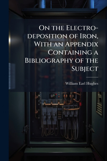 ON THE ELECTRO-DEPOSITION OF IRON, WITH AN APPENDIX CONTAINI