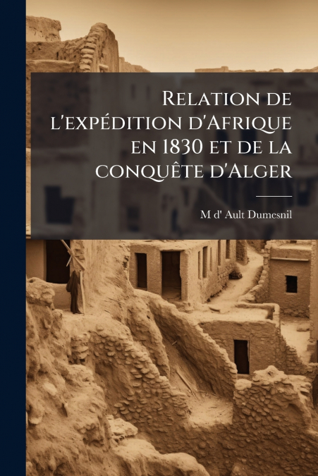 RELATION DE L?EXPEDITION D?AFRIQUE EN 1830 ET DE LA CONQUETE
