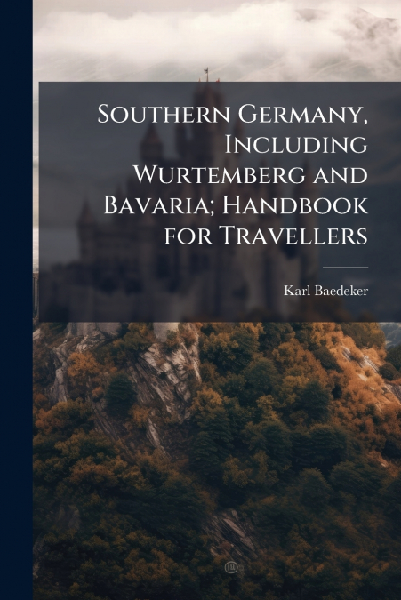 SOUTHERN GERMANY, INCLUDING WURTEMBERG AND BAVARIA, HANDBOOK