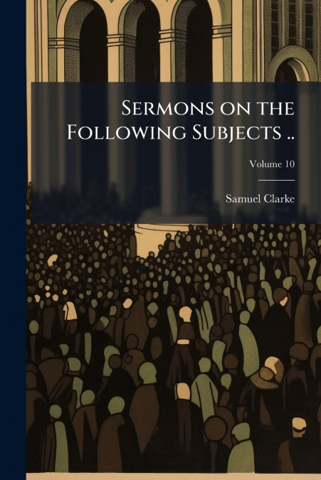 SERMONS ON THE FOLLOWING SUBJECTS .., VOLUME 10