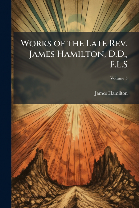 WORKS OF THE LATE REV. JAMES HAMILTON, D.D., F.L.S, VOLUME 5
