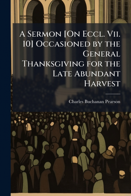 A SERMON [ON ECCL. VII. 10] OCCASIONED BY THE GENERAL THANKS