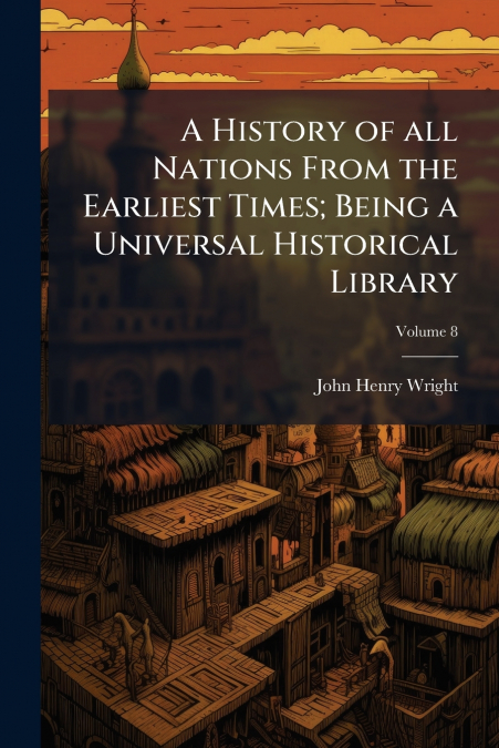 A HISTORY OF ALL NATIONS FROM THE EARLIEST TIMES, BEING A UN
