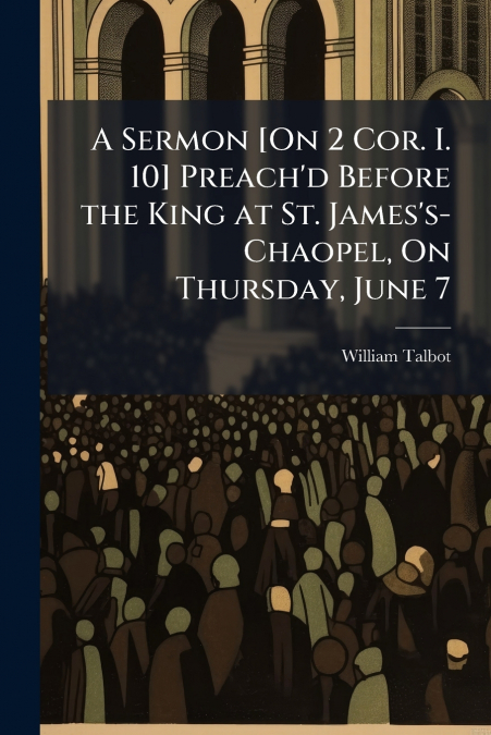 A SERMON [ON 2 COR. I. 10] PREACH?D BEFORE THE KING AT ST. J