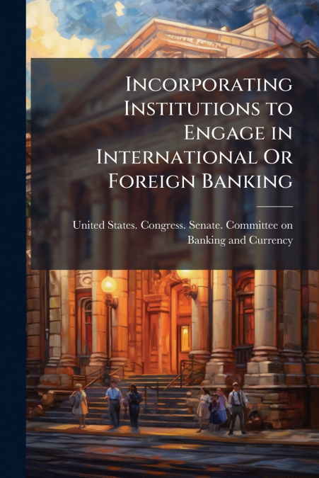 INCORPORATING INSTITUTIONS TO ENGAGE IN INTERNATIONAL OR FOR