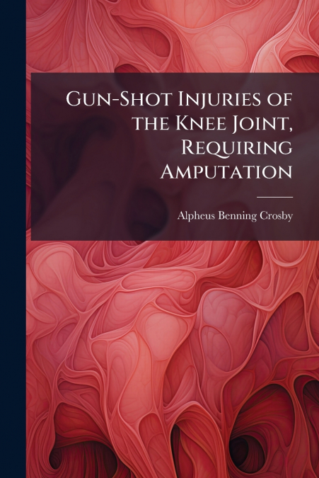 GUN-SHOT INJURIES OF THE KNEE JOINT, REQUIRING AMPUTATION