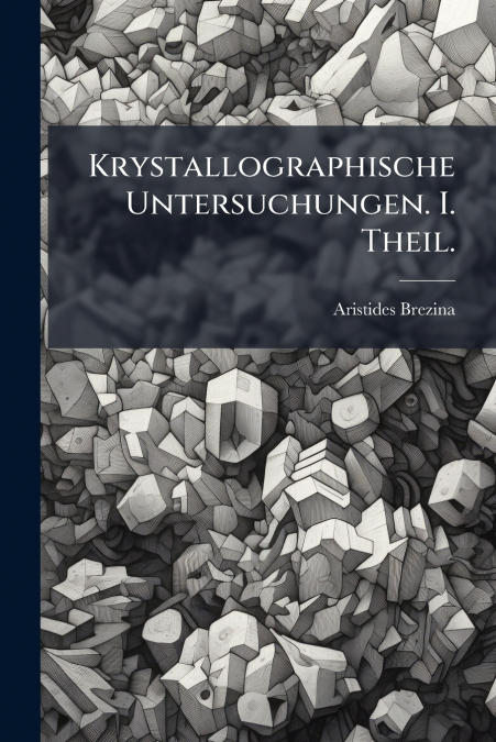 KRYSTALLOGRAPHISCHE UNTERSUCHUNGEN. I. THEIL.