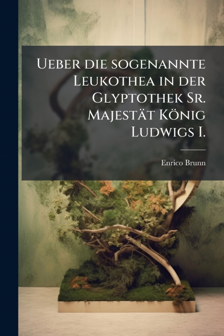 UEBER DIE SOGENANNTE LEUKOTHEA IN DER GLYPTOTHEK SR. MAJESTA