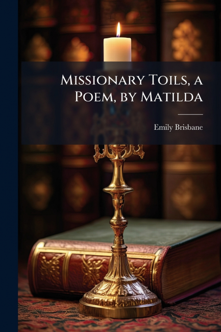 MISSIONARY TOILS, A POEM, BY MATILDA