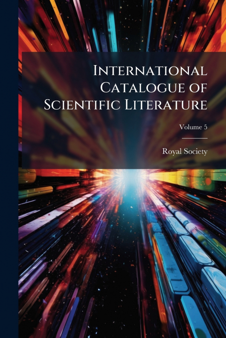INTERNATIONAL CATALOGUE OF SCIENTIFIC LITERATURE, VOLUME 5