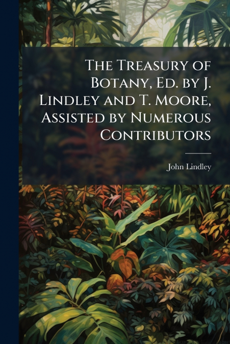 THE TREASURY OF BOTANY, ED. BY J. LINDLEY AND T. MOORE, ASSI