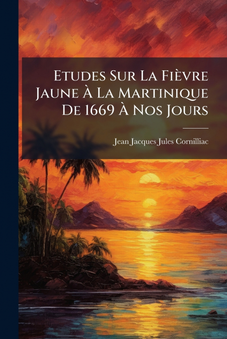 ETUDES SUR LA FIEVRE JAUNE A LA MARTINIQUE DE 1669 A NOS JOU