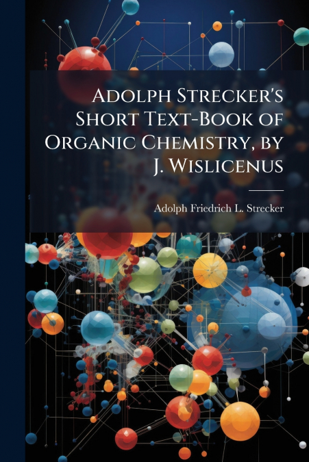 ADOLPH STRECKER?S SHORT TEXT-BOOK OF ORGANIC CHEMISTRY, BY J