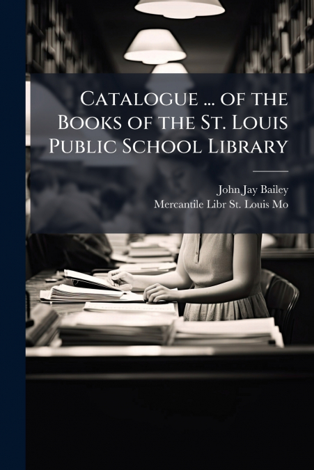 CATALOGUE ... OF THE BOOKS OF THE ST. LOUIS PUBLIC SCHOOL LI