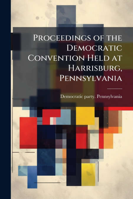 PROCEEDINGS OF THE DEMOCRATIC CONVENTION HELD AT HARRISBURG,