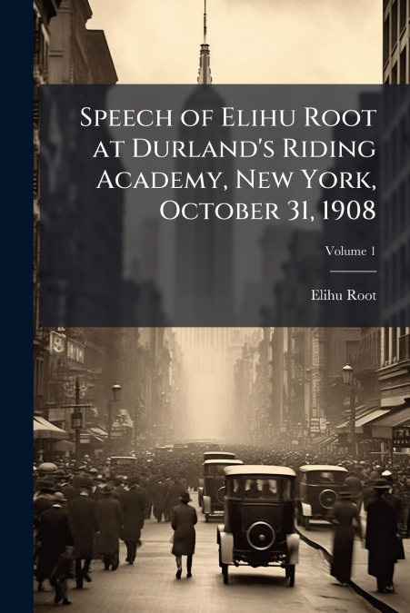 SPEECH OF ELIHU ROOT AT DURLAND?S RIDING ACADEMY, NEW YORK,