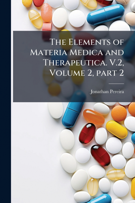 THE ELEMENTS OF MATERIA MEDICA AND THERAPEUTICA. V.2, VOLUME