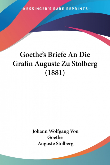 GOETHE?S BRIEFE AN DIE GRAFIN AUGUSTE ZU STOLBERG (1881)