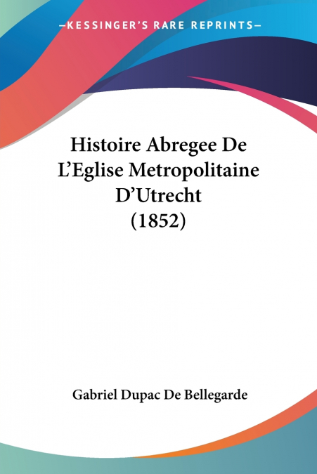 HISTOIRE ABREGEE DE L?EGLISE METROPOLITAINE D?UTRECHT (1852)