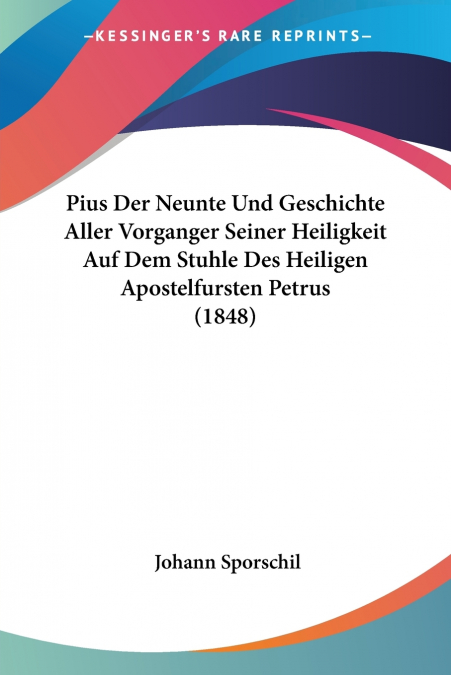 PIUS DER NEUNTE UND GESCHICHTE ALLER VORGANGER SEINER HEILIG