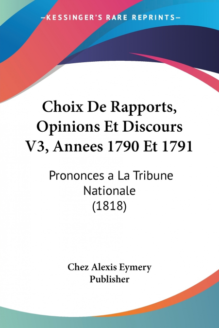 CHOIX DE RAPPORTS, OPINIONS ET DISCOURS V3, ANNEES 1790 ET 1