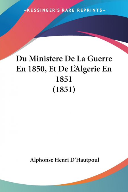 DU MINISTERE DE LA GUERRE EN 1850, ET DE L?ALGERIE EN 1851 (