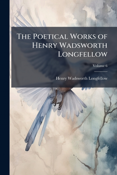 THE POETICAL WORKS OF HENRY WADSWORTH LONGFELLOW, VOLUME 6