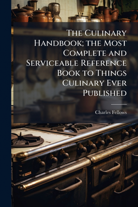 THE CULINARY HANDBOOK, THE MOST COMPLETE AND SERVICEABLE REF