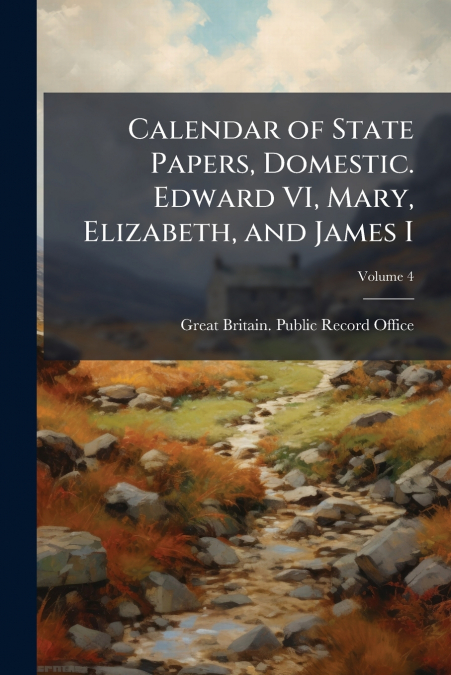 CALENDAR OF STATE PAPERS, DOMESTIC. EDWARD VI, MARY, ELIZABE