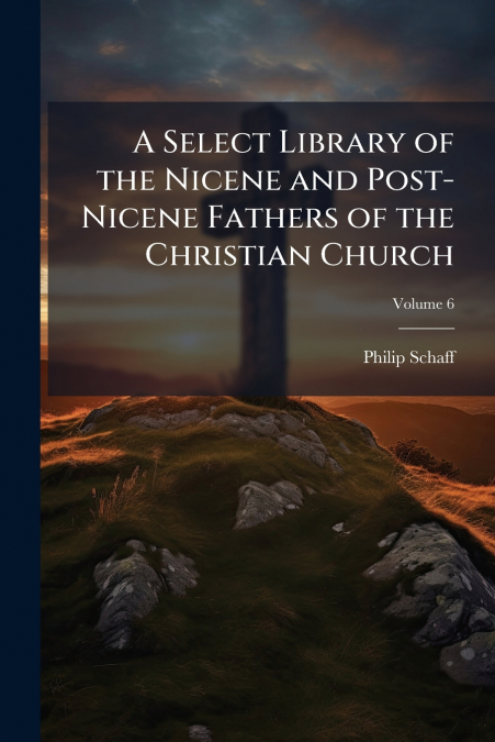 A SELECT LIBRARY OF THE NICENE AND POST-NICENE FATHERS OF TH