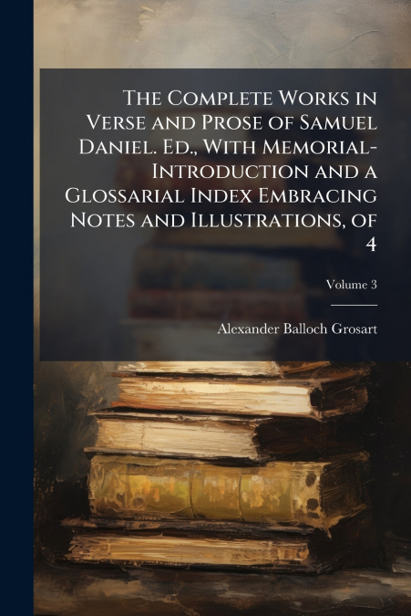 THE COMPLETE WORKS IN VERSE AND PROSE OF SAMUEL DANIEL. ED.,