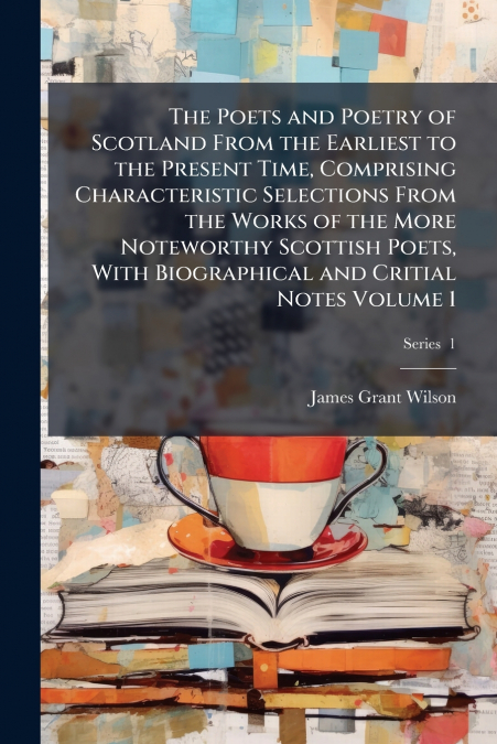 THE POETS AND POETRY OF SCOTLAND FROM THE EARLIEST TO THE PR