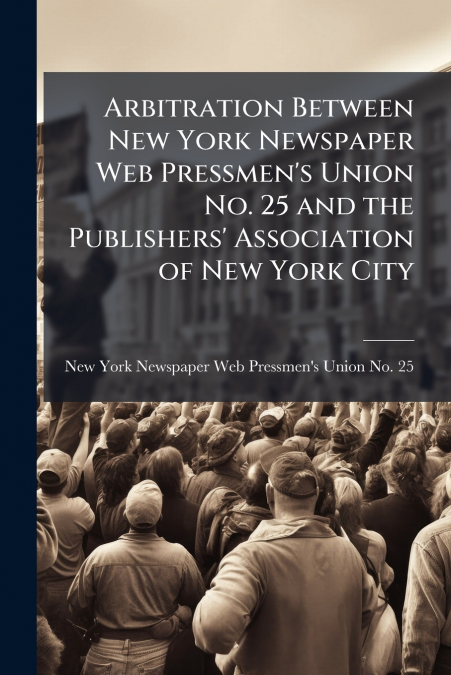 ARBITRATION BETWEEN NEW YORK NEWSPAPER WEB PRESSMEN?S UNION