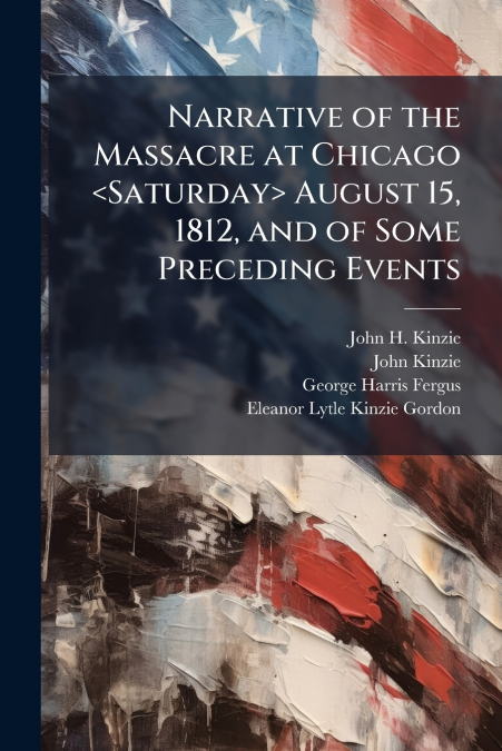 NARRATIVE OF THE MASSACRE AT CHICAGO AUGUST 15, 1812, AND OF