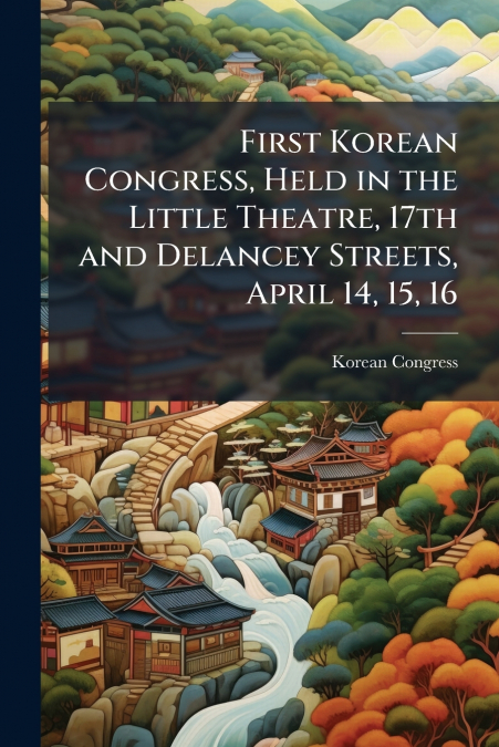 FIRST KOREAN CONGRESS, HELD IN THE LITTLE THEATRE, 17TH AND
