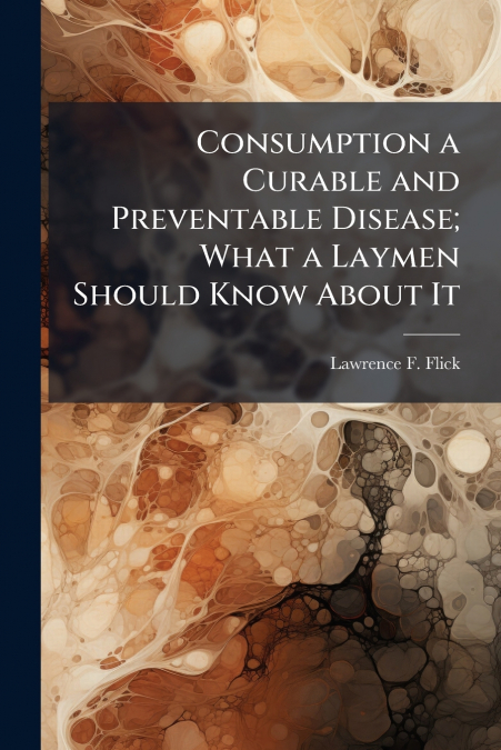 CONSUMPTION A CURABLE AND PREVENTABLE DISEASE, WHAT A LAYMEN