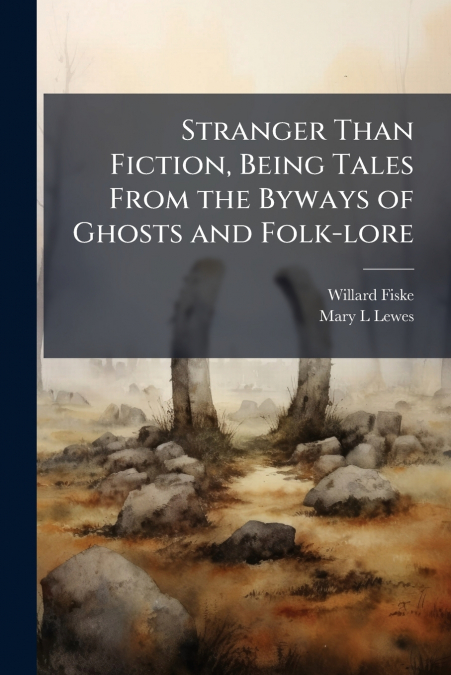 STRANGER THAN FICTION, BEING TALES FROM THE BYWAYS OF GHOSTS
