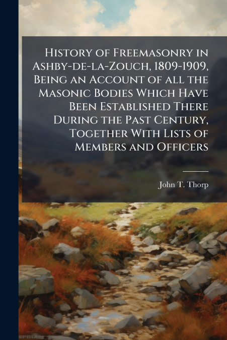 HISTORY OF FREEMASONRY IN ASHBY-DE-LA-ZOUCH, 1809-1909, BEIN