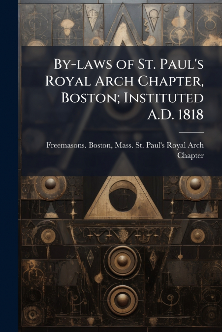 BY-LAWS OF ST. PAUL?S ROYAL ARCH CHAPTER, BOSTON, INSTITUTED