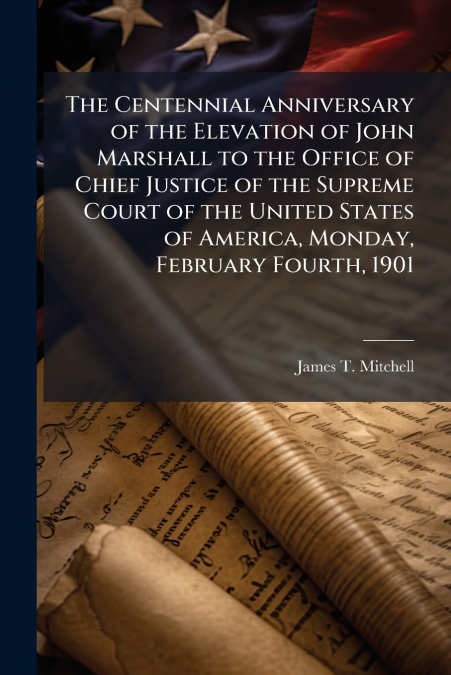 THE CENTENNIAL ANNIVERSARY OF THE ELEVATION OF JOHN MARSHALL