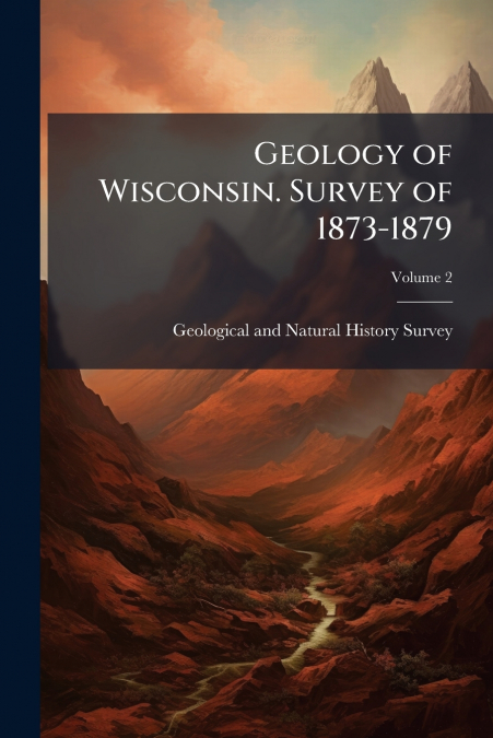 GEOLOGY OF WISCONSIN. SURVEY OF 1873-1879, VOLUME 2