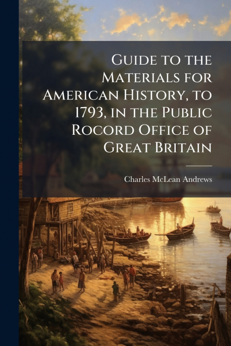 GUIDE TO THE MATERIALS FOR AMERICAN HISTORY, TO 1793, IN THE